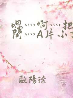 嗯灬啊灬把腿张开灬A片小说