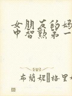 女朋友的妈妈2中智勋第一集