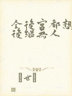 全后宫都想让朕后继无人