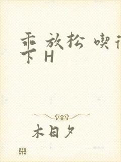 乖 放松 吃得下 H