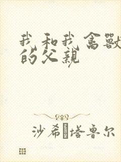 我和我禽兽不如的父亲
