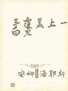 手覆盖上一对大白兔