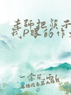 老师把筷子放进我P眼的作文