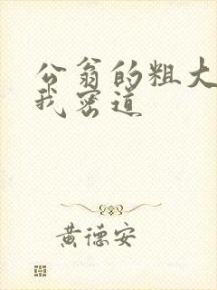 公翁的粗大挺进我密道