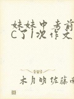 妹妹中考前让我C了1次作文啊