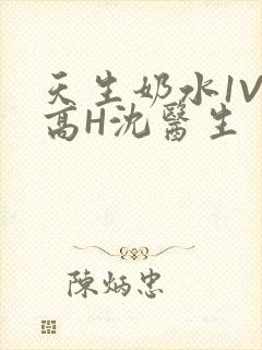 天生奶水1V1高H沈医生
