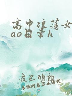 高中浪荡女挨cao日常h