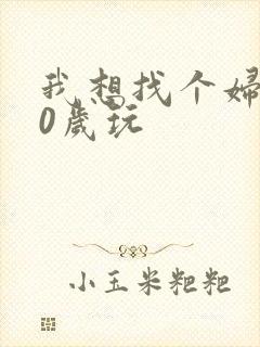 我想找个妇女50岁玩
