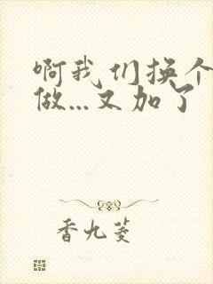 啊我们换个地方做...又加了