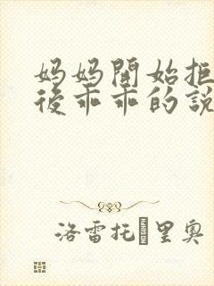 妈妈开始拒绝最后乖乖的说说