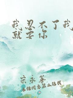 我忍不了我现在就要你