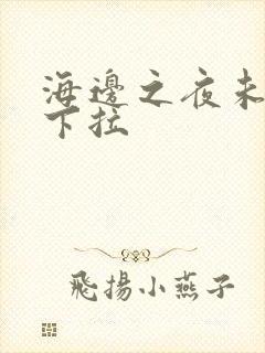 海边之夜未增删下拉