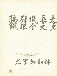 隔壁机长大叔是饿狼全文免费阅读