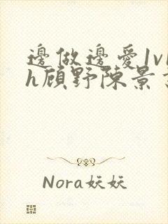 边做边爱1v1h顾野陈景书