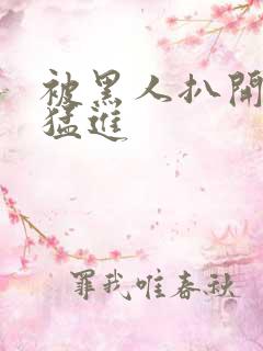 被黑人扒开双腿猛进