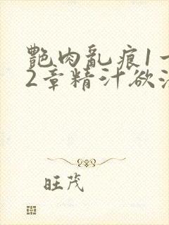 艳肉乱痕1一12章精汁欲液