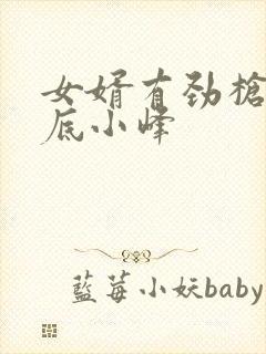 女婿有劲枪枪到底小峰