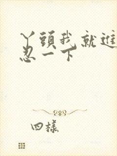 丫头我就进一点忍一下