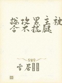 总攻男主被c得合不拢腿