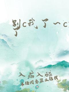 别c我了～c烂了