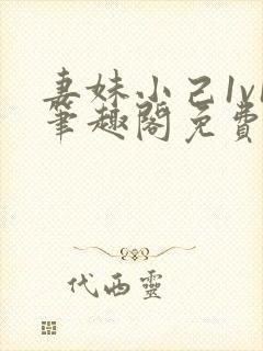 妻妹小己1v1笔趣阁免费阅读