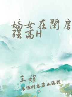 嫡女在闺房里被强高H