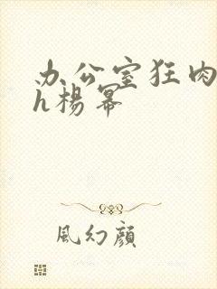 办公室狂肉校花h杨幂