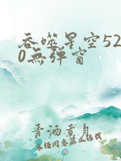 吞噬星空5200无弹窗