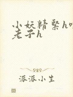 小妖精紧h嘶爽老子h