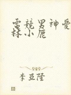 电竞男神爱上我林小鹿