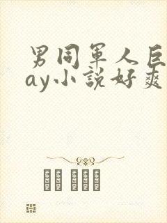 男同军人巨黄gay小说好爽