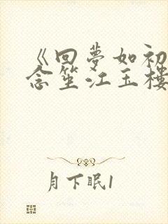 《回梦如初》阮念笙江玉楼