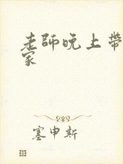 老师晚上带我回家