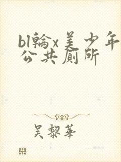 bl轮x美少年公共厕所