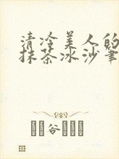 清冷美人的神奇抹茶冰沙笔趣阁