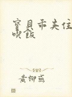 宝贝乖夹住了去吃饭