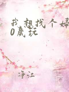 我想找个妇女50岁玩