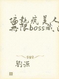 偏执疯美人玩哭无限boss藏匣