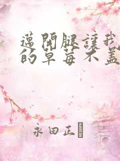 迈开腿让我捅你的草莓不盖被子