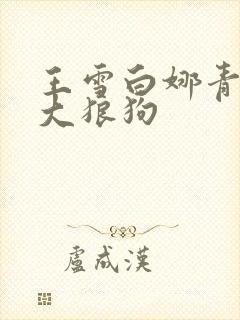 王雪白娜青春与大狼狗