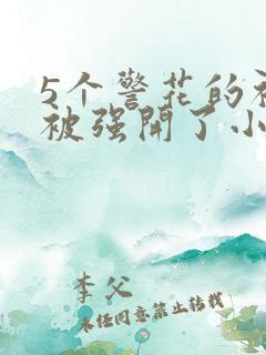 5个警花的初苞被强开了小说