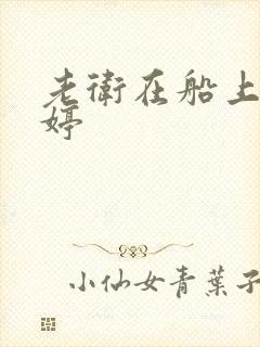 老卫在船上弄雨婷