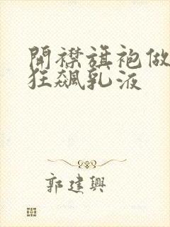 开襟旗袍做运动狂飙乳液