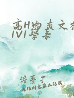 高H肉爽文校园1V1学长