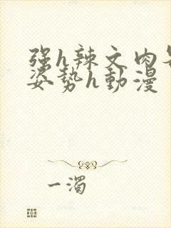 强h辣文肉各种姿势h动漫