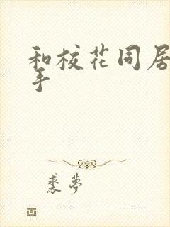 和校花同居的高手