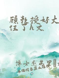 顾教授好大含不住了h文