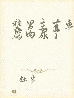 双男主有车车的腐肉尿了