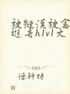 被糙汉被禽哭尿进去h1v1文