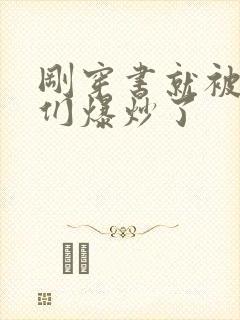 刚穿书就被主角们爆炒了